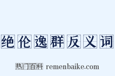 绝伦逸群反义词是什么意思的图片